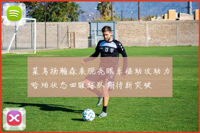 菜鸟杨瀚森表现亮眼乐福助攻助力哈珀状态回暖球队期待新突破