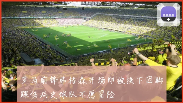 罗马前锋弗格森开场即被换下因脚踝伤病史球队不愿冒险