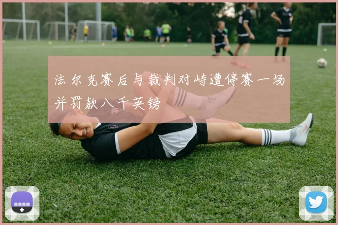 法尔克赛后与裁判对峙遭停赛一场并罚款八千英镑