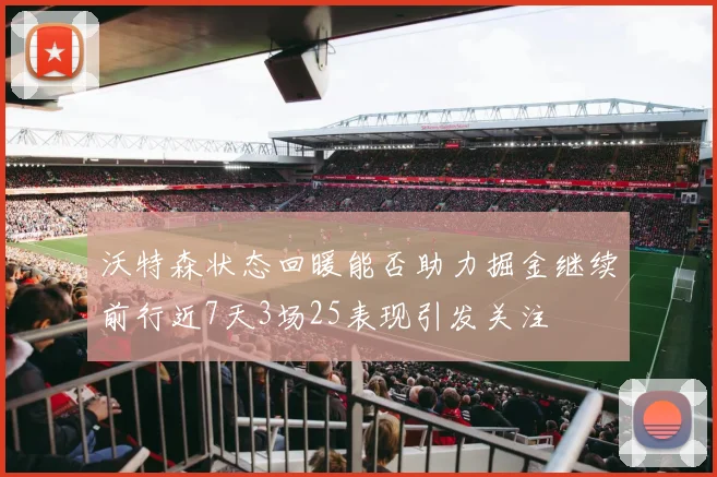 沃特森状态回暖能否助力掘金继续前行近7天3场25表现引发关注