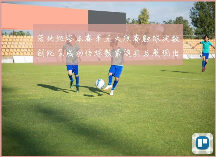 若纳坦塔本赛季五大联赛触球次数创纪录成功传球数紧随其后展现出色表现