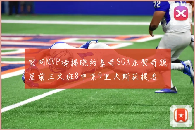官网MVP榜揭晓约基奇SGA东契奇稳居前三文班8申京9里夫斯获提名